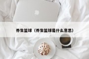 养生篮球（养生篮球是什么意思）