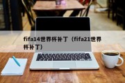 fifa14世界杯补丁（fifa21世界杯补丁）