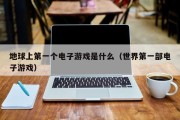 地球上第一个电子游戏是什么（世界第一部电子游戏）