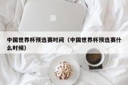 中国世界杯预选赛时间（中国世界杯预选赛什么时候）