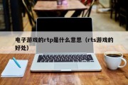 电子游戏的rtp是什么意思（rts游戏的好处）