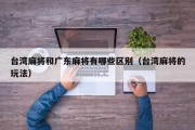 台湾麻将和广东麻将有哪些区别（台湾麻将的玩法）