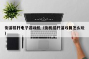 街游摇杆电子游戏机（街机摇杆游戏机怎么玩）
