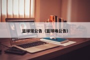 篮球馆公告（篮球场公告）