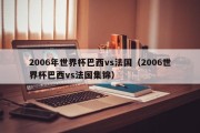 2006年世界杯巴西vs法国（2006世界杯巴西vs法国集锦）