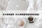 从小培养篮球（从小培养篮球运动员的话语）