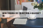 篮球打到篮板上沿（篮球打到板上沿从后面下来）
