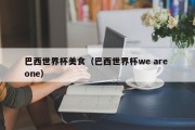巴西世界杯美食（巴西世界杯we are one）