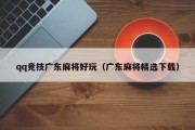 qq竞技广东麻将好玩（广东麻将精选下载）