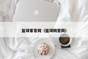 篮球客官网（篮球网官网）