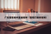 广东葡萄麻将直播视频（葡萄打麻将视频）