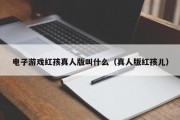电子游戏红孩真人版叫什么（真人版红孩儿）