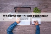 电子游戏中最帅的一刀（游戏中最帅的刀图片）