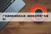 广东麻将机调码怎么调（麻将机怎样调广东麻将）