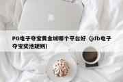 PG电子夺宝黄金城哪个平台好（jdb电子夺宝奖池规则）