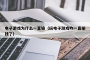 电子游戏为什么一直输（玩电子游戏咋一直输钱了）