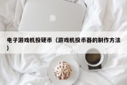 电子游戏机投硬币（游戏机投币器的制作方法）