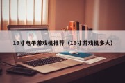 19寸电子游戏机推荐（19寸游戏机多大）
