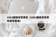 1982西班牙世界杯（1982西班牙世界杯冠军是谁）