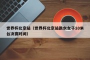 世界杯北京站（世界杯北京站跳水女子10米台决赛时间）