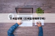 兰州篮球赛（兰州篮球场开了吗）
