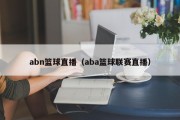 abn篮球直播（aba篮球联赛直播）