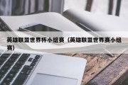 英雄联盟世界杯小组赛（英雄联盟世界赛小组赛）