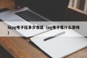 玩pg电子压多少合适（pg电子是什么游戏）