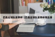 巴西足球队世界杯（巴西足球队世界杯预选赛）