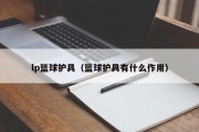 lp篮球护具（篮球护具有什么作用）