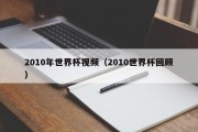 2010年世界杯视频（2010世界杯回顾）