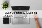 jdb电子试玩官网是什么（jdb电子哪里可以试玩）
