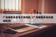 广州哪里有卖电子游戏机（广州哪里有电玩游戏机卖）