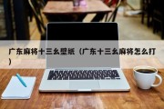 广东麻将十三幺壁纸（广东十三幺麻将怎么打）