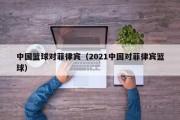 中国篮球对菲律宾（2021中国对菲律宾篮球）