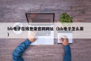 bb电子在线登录官网网址（bb电子怎么赢）
