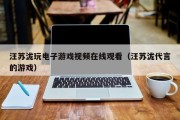 汪苏泷玩电子游戏视频在线观看（汪苏泷代言的游戏）