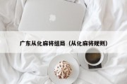 广东从化麻将组局（从化麻将规则）