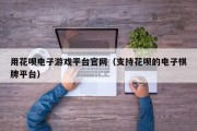 用花呗电子游戏平台官网（支持花呗的电子棋牌平台）