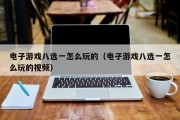 电子游戏八选一怎么玩的（电子游戏八选一怎么玩的视频）