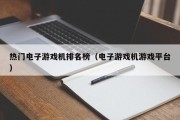 热门电子游戏机排名榜（电子游戏机游戏平台）