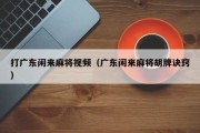 打广东闲来麻将视频（广东闲来麻将胡牌诀窍）