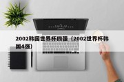 2002韩国世界杯四强（2002世界杯韩国4强）