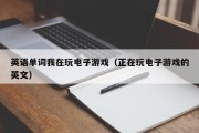 英语单词我在玩电子游戏（正在玩电子游戏的英文）