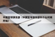 中国篮球俱乐部（中国篮球俱乐部杯什么时候开始）
