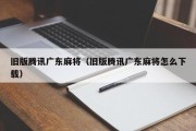 旧版腾讯广东麻将（旧版腾讯广东麻将怎么下载）