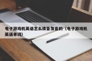 电子游戏机英语怎么读音发音的（电子游戏机英语单词）