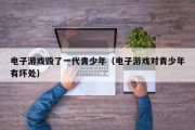 电子游戏毁了一代青少年（电子游戏对青少年有坏处）