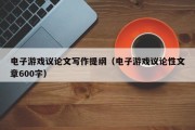 电子游戏议论文写作提纲（电子游戏议论性文章600字）
