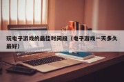 玩电子游戏的最佳时间段（电子游戏一天多久最好）